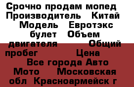 Срочно продам мопед › Производитель ­ Китай › Модель ­ Евротэкс булет › Объем двигателя ­ 150 › Общий пробег ­ 2 500 › Цена ­ 38 000 - Все города Авто » Мото   . Московская обл.,Красноармейск г.